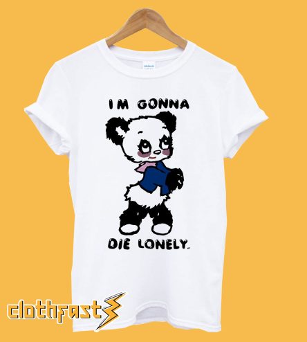 I'm Gonna Die Lonely T shirt