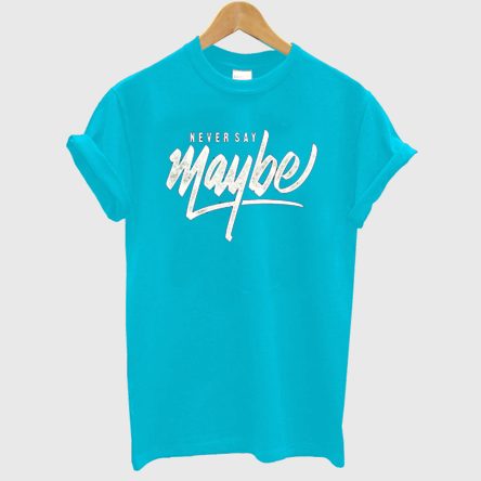 Never Say Maybe T-Shirt