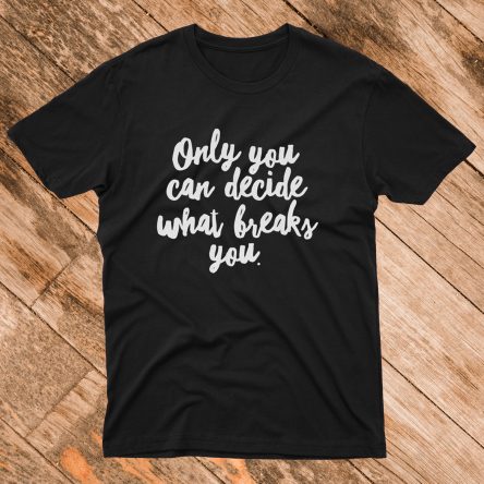 Only You Can Decide What Breaks You T-Shirt