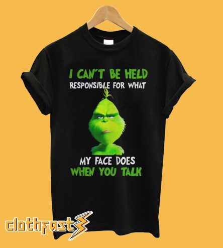 The Grinch I Can't Be Held Responsible For What My Face Does When You Talk T-shirt