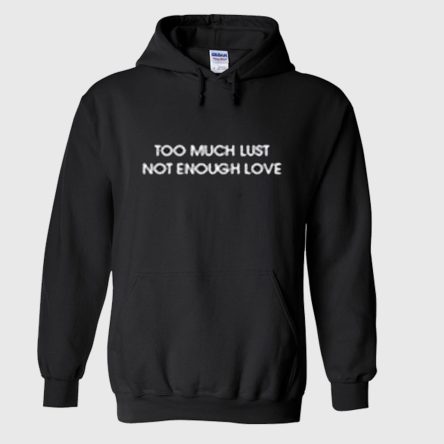 Too Much Lust Not Enough Love Hoodie