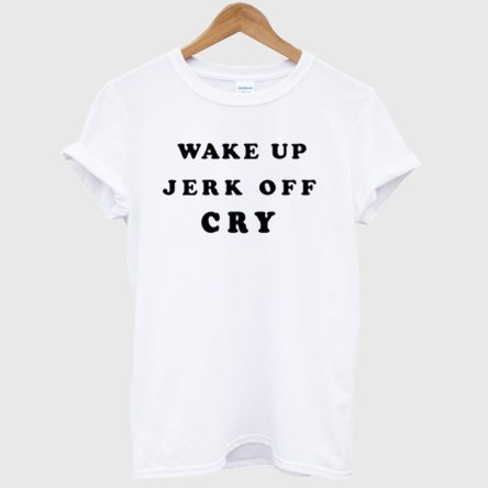 Wake Up Jerk Off Cry T-Shirt