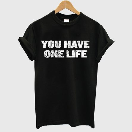 You Have One Life T-Shirt