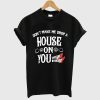 Make Me Drop A House On You T-Shirt