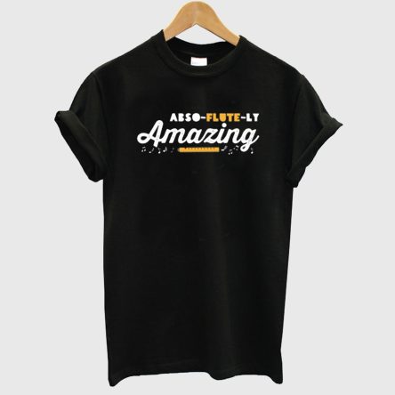 Abso Flute Ly Amazing T shirt