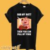 Cute Rub My Butt Then You Can Pull My Pork T shirt