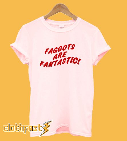 Faggots Are Fantastic T shirt