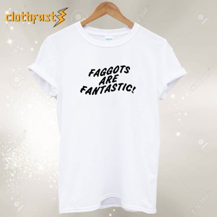 Faggots Are Fantastic T shirt