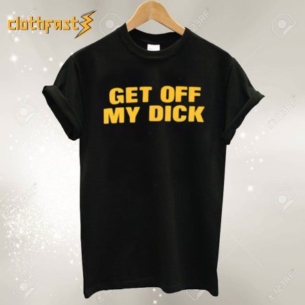 Get Off My Dick T Shirt