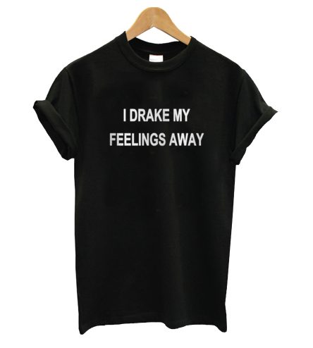 I Drake My Feelings Away T-Shirt