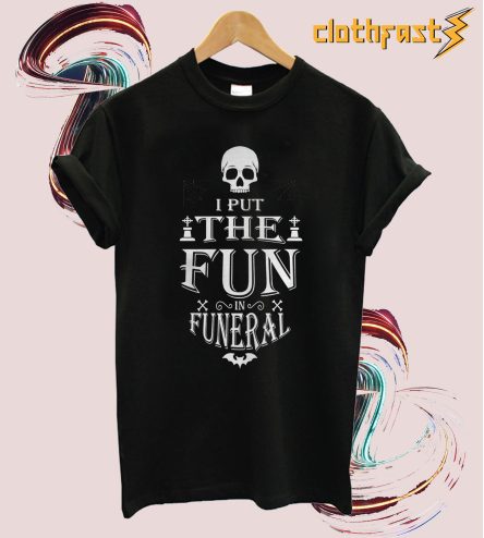 I Put The Fun in Funeral T-shirt