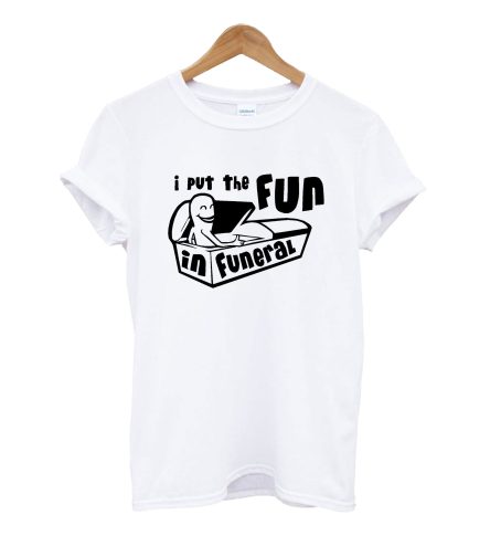 I Put The Fun in Funeral T-shirt