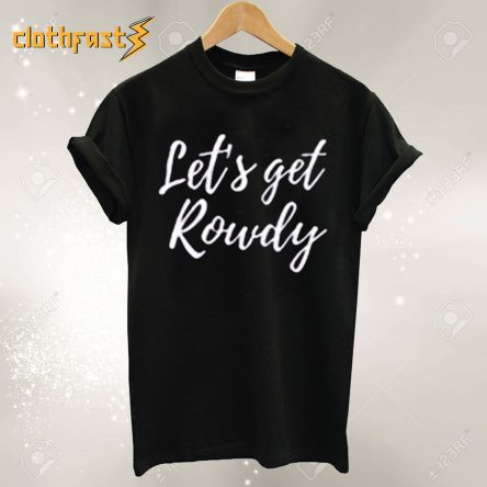 Let’s get rowdy T Shirt