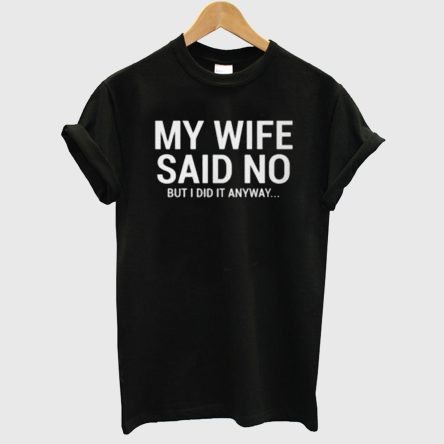 My Wife Said No But I Did It Anyway Funny Husband T-Shirt