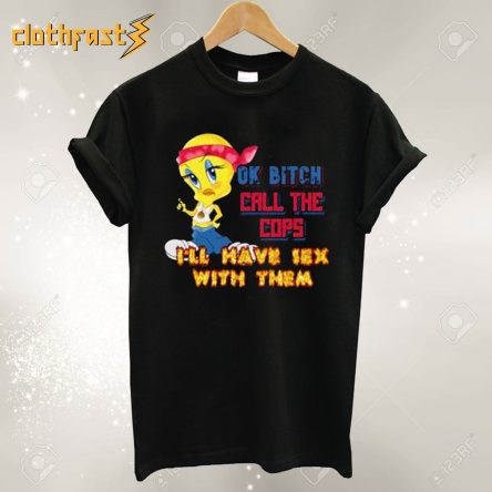 Ok Bitch Call The Cops Tweety T-shirt