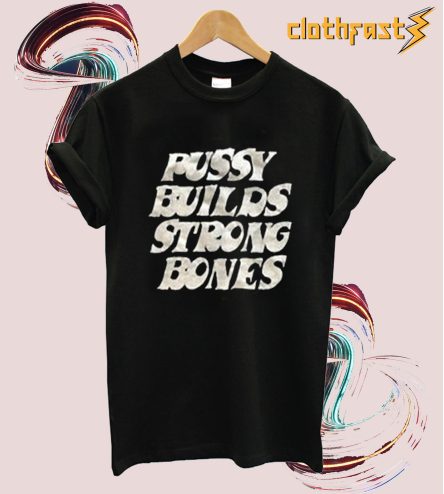 Pussy Builds Strong Bones T-Shirt