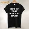 Rub It Easy Make It Hard T-Shirt