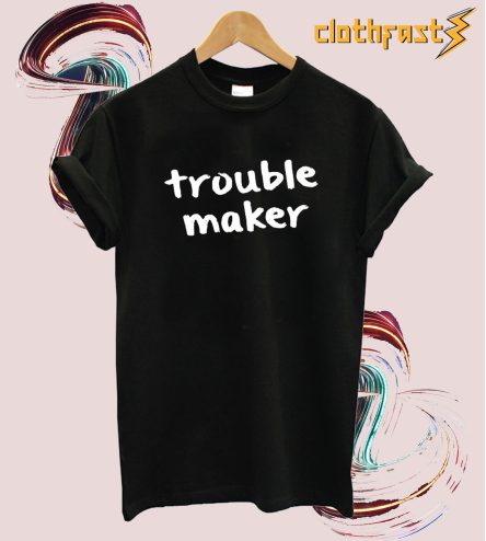 Trouble Maker T-shirt