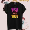 Who The Fuck Are You t shirt