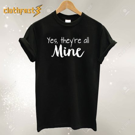 Yes There’re All Mine T-Shirt