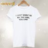 i just want to be T-shirt