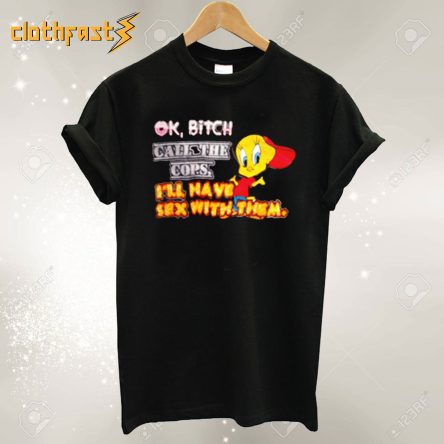 Ok Bitch Call The Cops Tweety Bird T-shirt