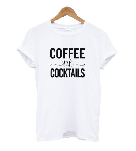 Coffee Til Cocktails T-Shirt