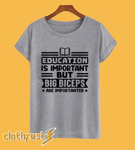 Education Is Important But Big biceps Is Importanter T-Shirt