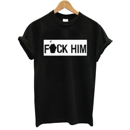 Fuck Him T-Shirt