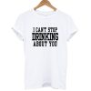 I Can't Stop Drinking About You T Shirt