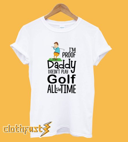 I'm proof daddy doesnt play golf all the time T-Shirt