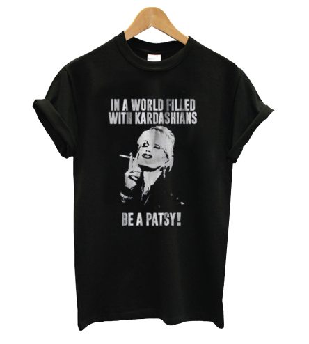 In A World Filled With Kardashians Be A Patsy T-Shirt