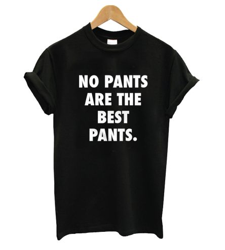 No Pants are the Best Pants Shirt T-Shirt