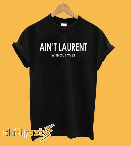 Ain't Laurent Without Yves T shirt