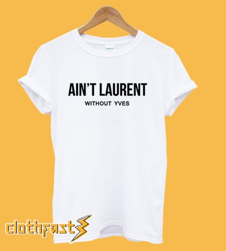 Ain't Laurent Without Yves T shirt