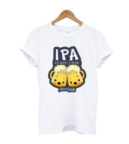 IPA Lot When i Drink T-Shirt