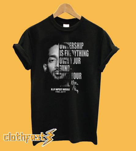 Ownership is everything own your mind mind your own rip Nipsey Hussle T-Shirt