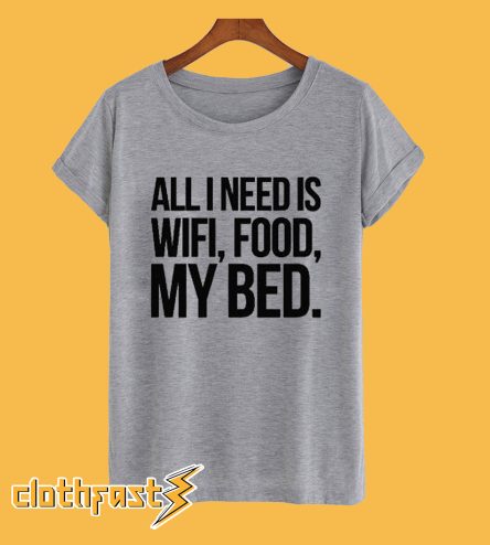 All I Need Is Wifi Food My Bed T-Shirt