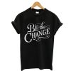 Be The Change T-Shirt