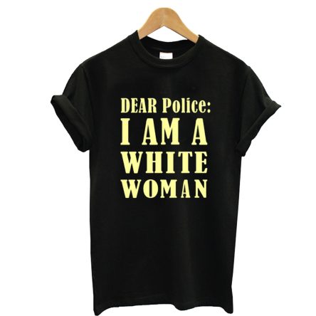 Dear Police I Am a White Woman T-Shirt