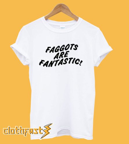 Faggots Are Fantastic T shirt