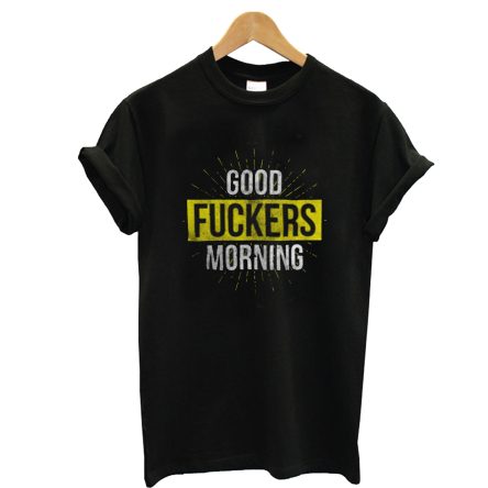 Good Morning Fuckers T-Shirt