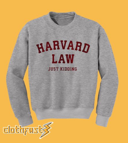 Harvard law just kidding sweatshirt