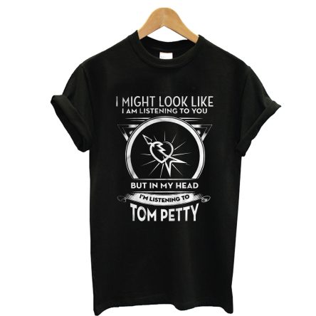 I Might Look Like I Am Listening To You But In My Head I’m Listening To Tom Petty T-Shirt