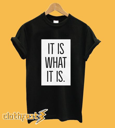 It Is What It Is T-Shirt