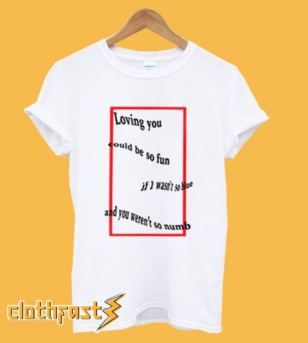 Loving You Could Be So Fun If I wasn't So Blue T Shirt