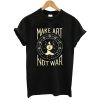 Make Art Not War Womens T shirt