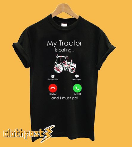 My Tractor Is Calling and I Must Go T-Shirt