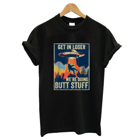 Pretty Get In Loser We’re Doing Butt Stuff Area 51 UFO Alien T-Shirt