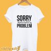 Sorry not my Problem T-shirt